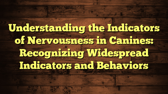 Understanding the Indicators of Nervousness in Canines: Recognizing Widespread Indicators and Behaviors